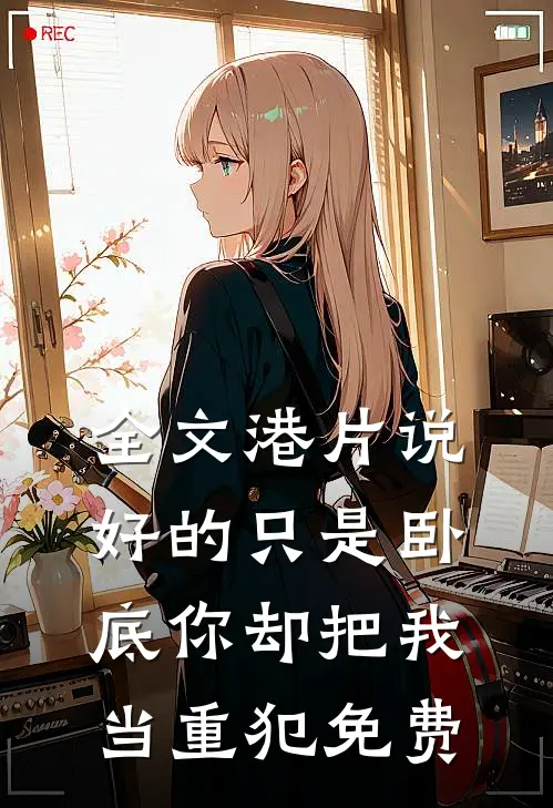 全文港片说好的只是卧底你却把我当重犯免费