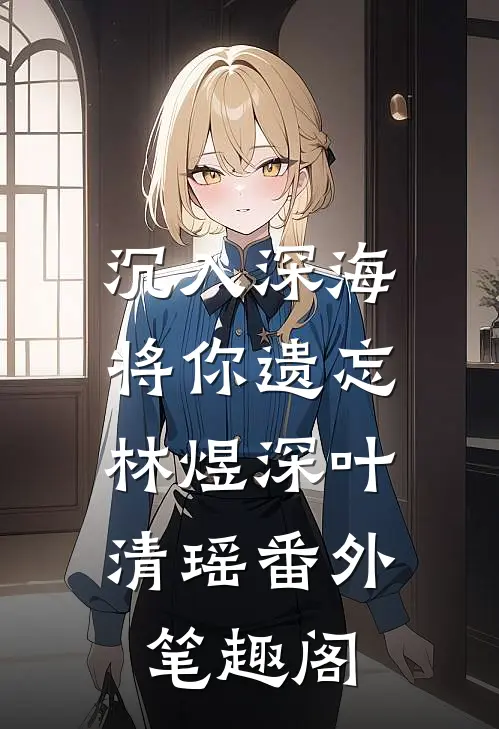 沉入深海将你遗忘：林煜深叶清瑶番外笔趣阁