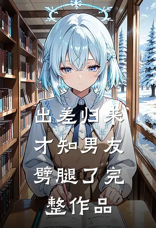 出差归来，才知男友劈腿了完整作品