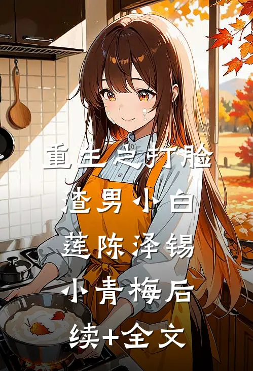 重生之打脸渣男小白莲陈泽锡小青梅后续+全文
