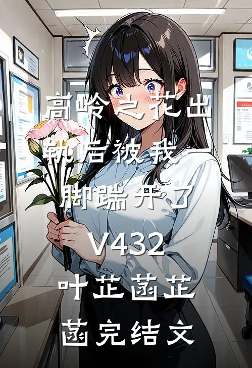 高岭之花出轨后被我一脚踹开了V432叶芷菡芷菡完结文