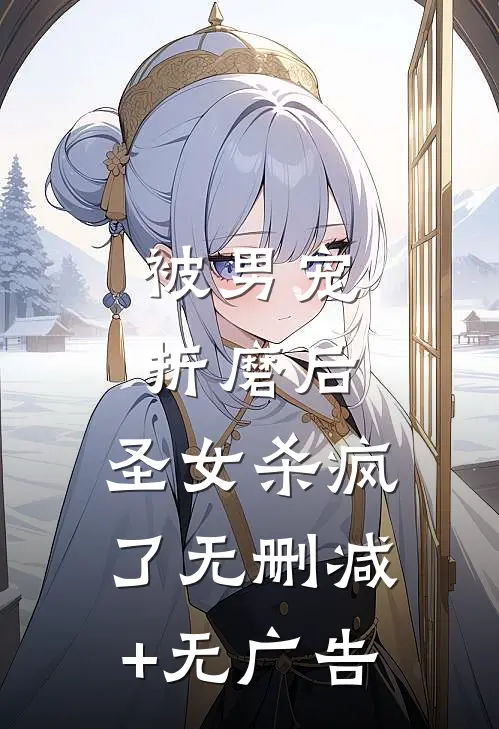 被男宠折磨后，圣女杀疯了无删减+无广告