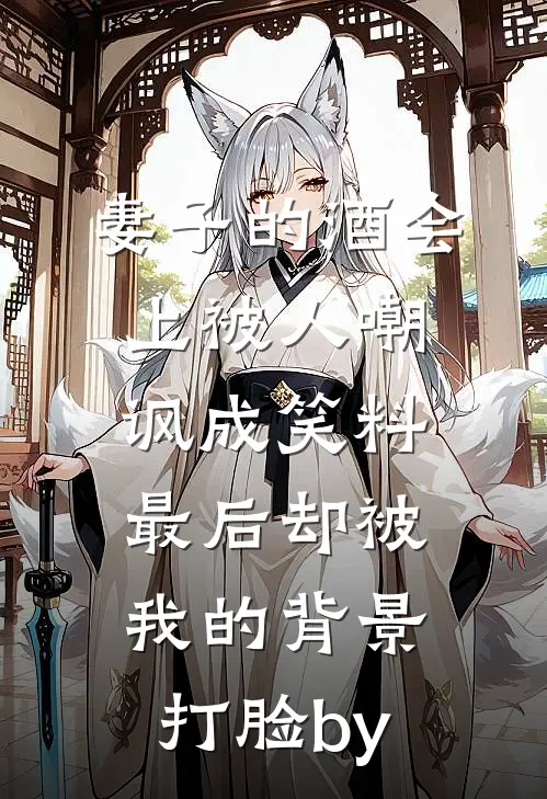 妻子的酒会上被人嘲讽成笑料，最后却被我的背景打脸by