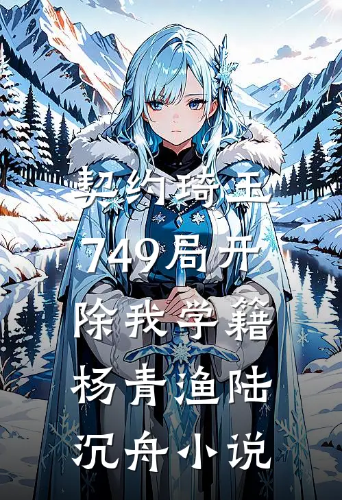 契约琦玉，749局开除我学籍杨青渔陆沉舟小说