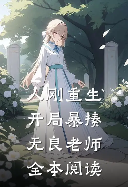 人刚重生，开局暴揍无良老师全本阅读
