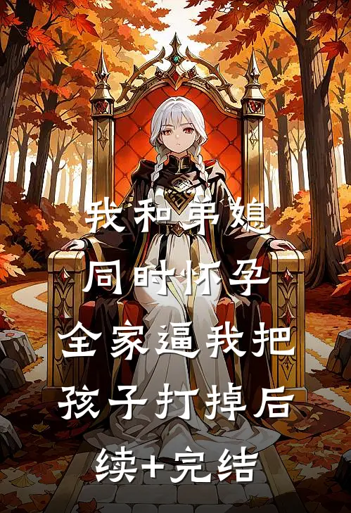 我和弟媳同时怀孕，全家逼我把孩子打掉后续+完结