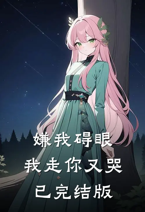 嫌我碍眼，我走你又哭已完结版