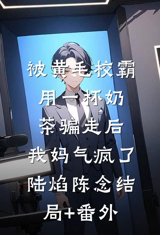被黄毛校霸用一杯奶茶骗走后，我妈气疯了陆焰陈念结局+番外