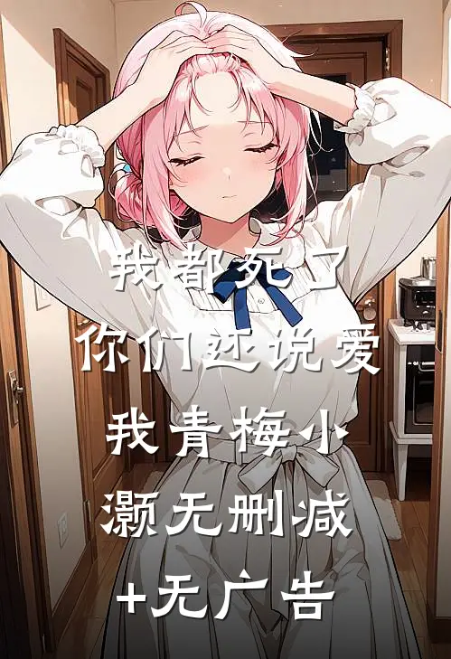 我都死了，你们还说爱我青梅小灏无删减+无广告