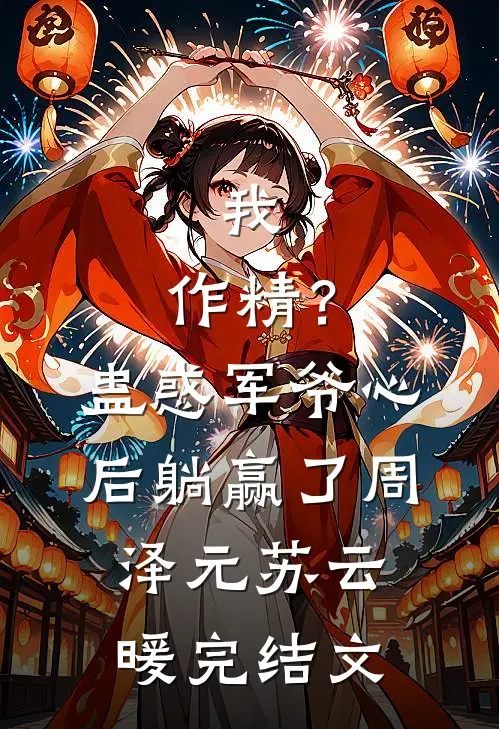 我，作精？蛊惑军爷心后躺赢了周泽元苏云暖完结文