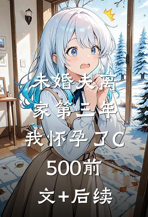 未婚夫离家第三年，我怀孕了C500前文+后续