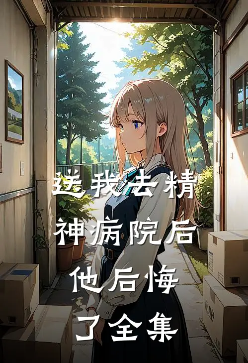 送我去精神病院后，他后悔了 全集