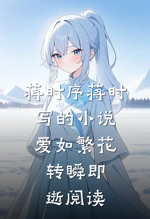 蒋时序蒋时写的小说爱如繁花，转瞬即逝阅读