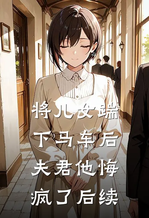 将儿女踹下马车后，夫君他悔疯了后续