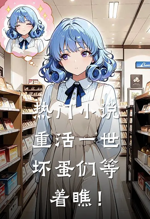 热门小说重活一世，坏蛋们等着瞧！