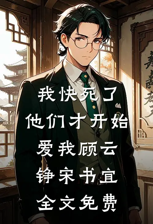 我快死了，他们才开始爱我顾云铮宋书宜全文免费