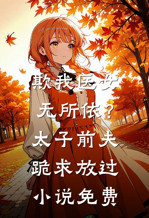 欺我医女无所依？太子前夫跪求放过小说免费
