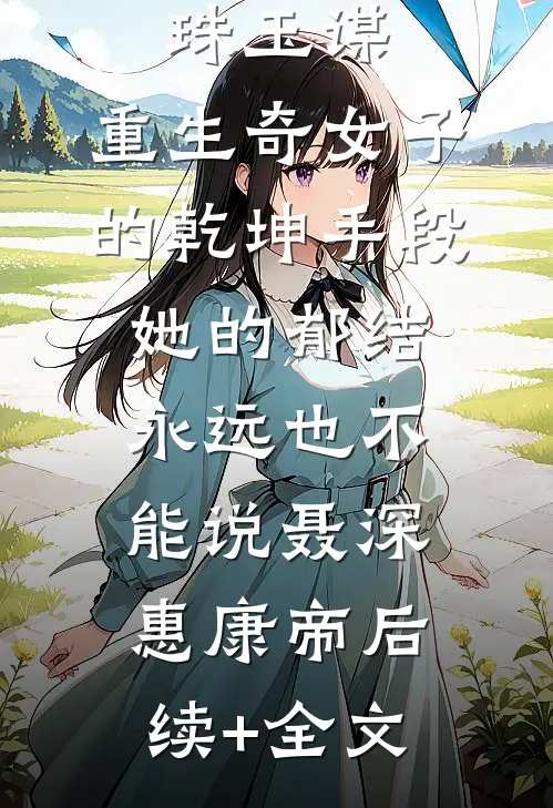 珠玉谋：重生奇女子的乾坤手段-她的郁结永远也不能说聂深惠康帝后续+全文