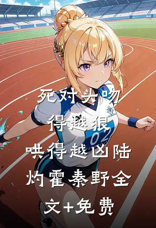 死对头吻得越狠，哄得越凶陆灼霍秦野全文+免费