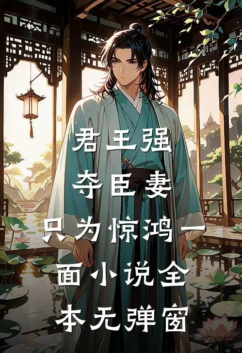 君王强夺臣妻，只为惊鸿一面小说全本无弹窗