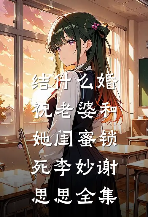 结什么婚，祝老婆和她闺蜜锁死李妙谢思思 全集