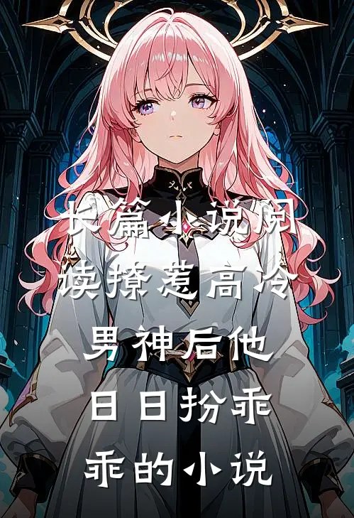 长篇小说阅读撩惹高冷男神后他日日扮乖乖的小说