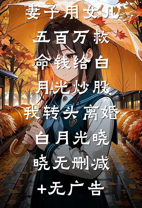 妻子用女儿五百万救命钱给白月光炒股，我转头离婚白月光晓晓无删减+无广告