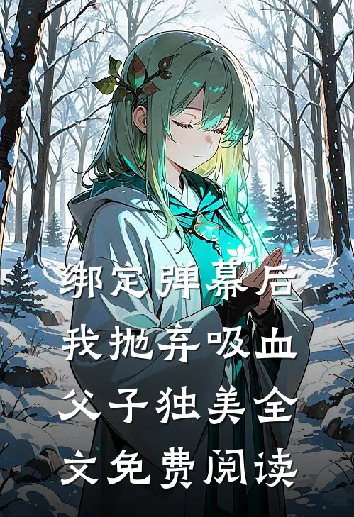 绑定弹幕后，我抛弃吸血父子独美全文免费阅读