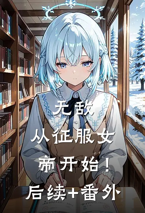 无敌，从征服女帝开始！后续+番外