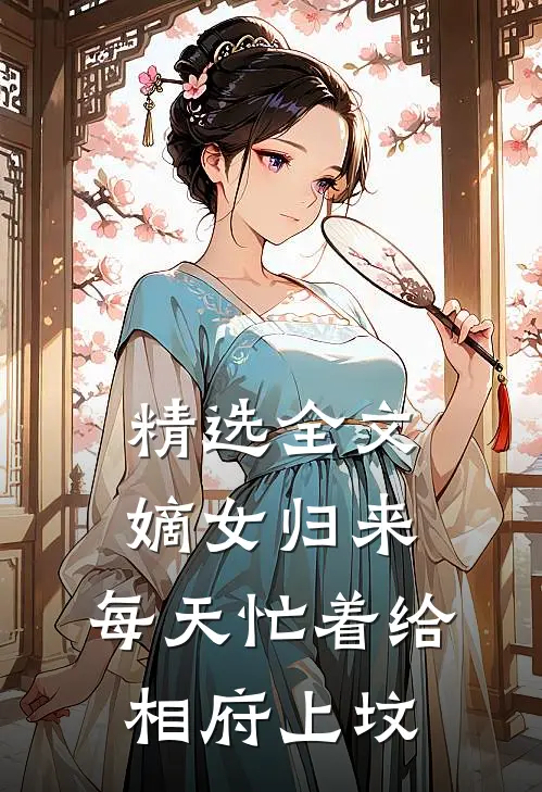 精选全文嫡女归来：每天忙着给相府上坟