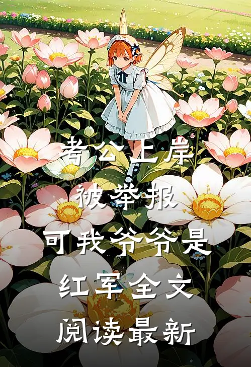考公上岸被举报，可我爷爷是红军全文阅读最新