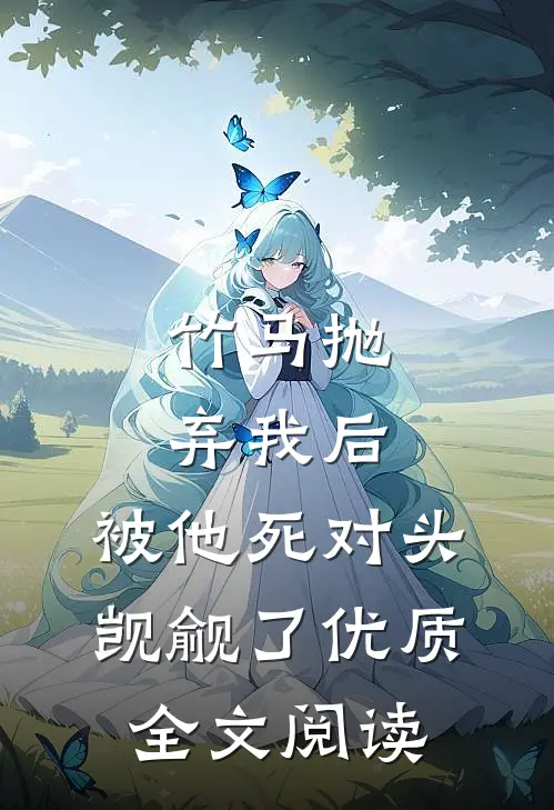 竹马抛弃我后，被他死对头觊觎了优质全文阅读