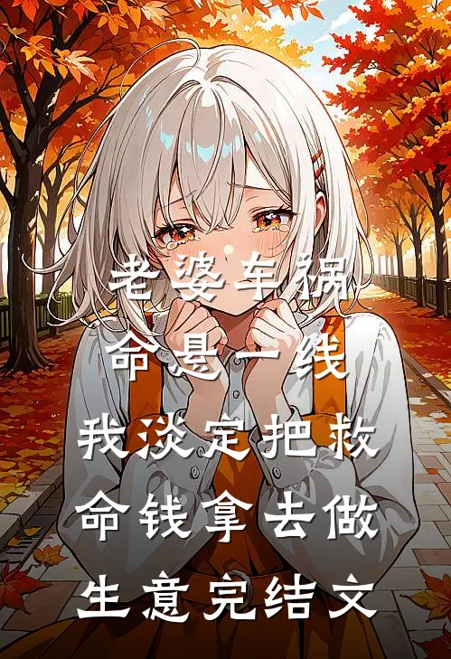 老婆车祸命悬一线，我淡定把救命钱拿去做生意完结文