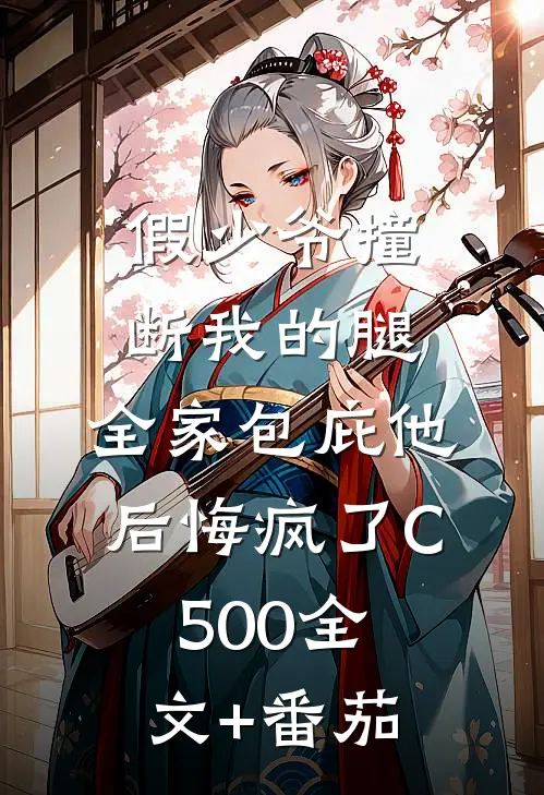 假少爷撞断我的腿，全家包庇他后悔疯了C500全文+番茄