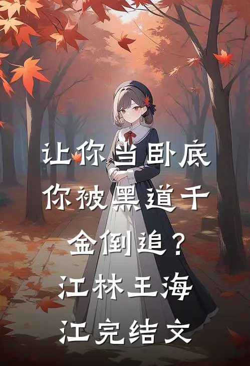 让你当卧底，你被黑道千金倒追？江林王海江完结文