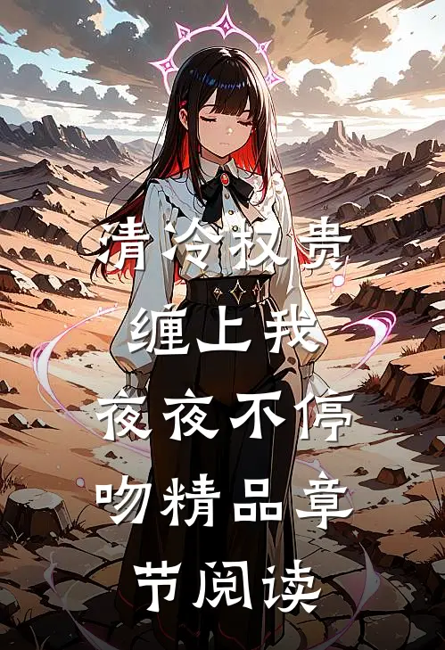 清冷权贵缠上我，夜夜不停吻精品章节阅读