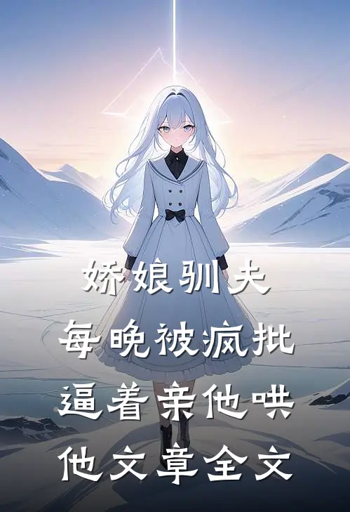 娇娘驯夫：每晚被疯批逼着亲他哄他文章全文