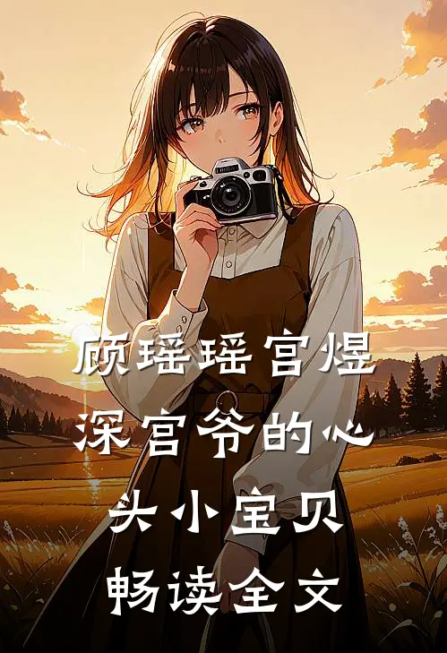 顾瑶瑶宫煜深宫爷的心头小宝贝畅读全文
