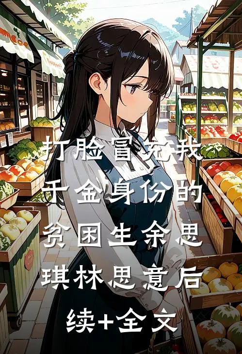打脸冒充我千金身份的贫困生余思琪林思意后续+全文