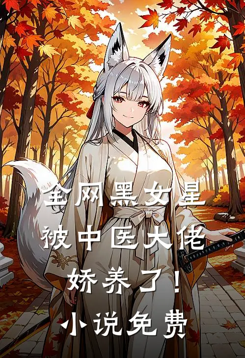 全网黑女星被中医大佬娇养了！小说免费