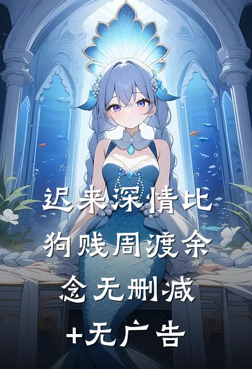 迟来深情比狗贱周渡余念无删减+无广告