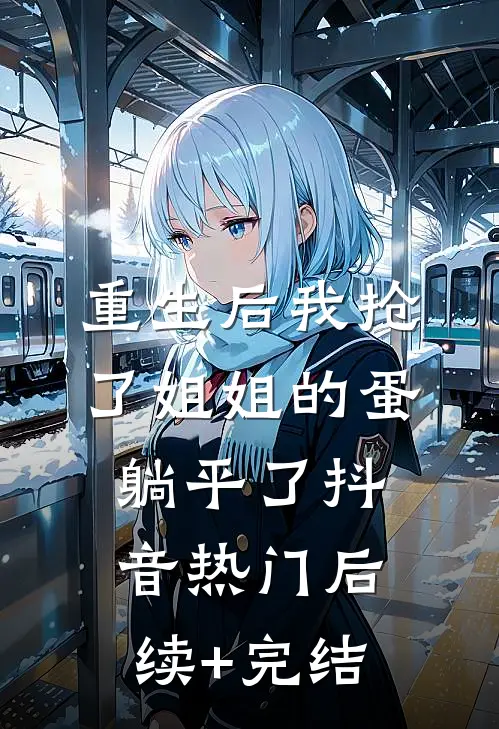 重生后我抢了姐姐的蛋躺平了抖音热门后续+完结