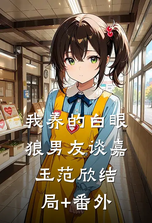 我养的白眼狼男友谈嘉玉范欣结局+番外