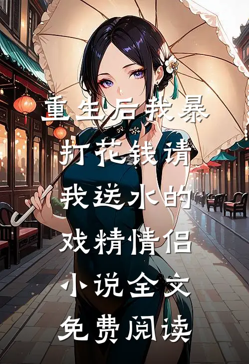 重生后我暴打花钱请我送水的戏精情侣小说全文免费阅读