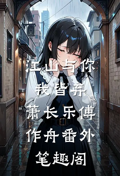 江山与你，我皆弃：萧长乐傅作舟番外笔趣阁
