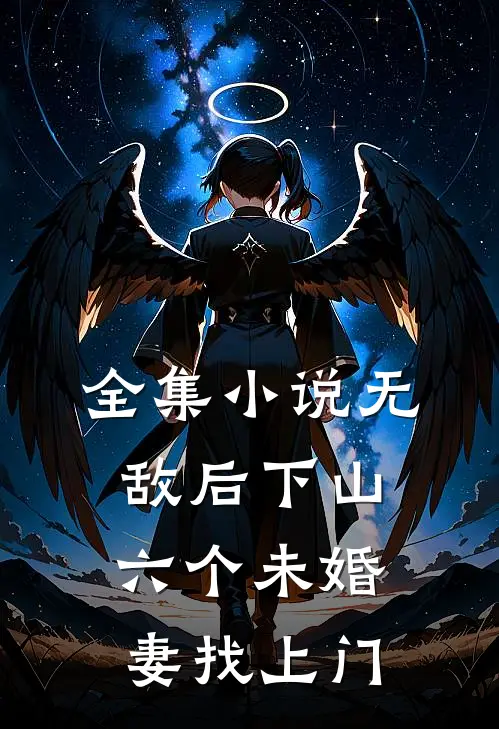 全集小说无敌后下山，六个未婚妻找上门