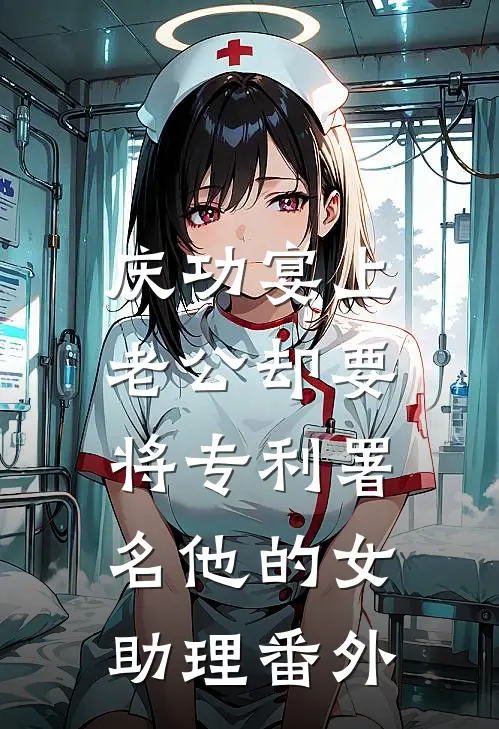 庆功宴上，老公却要将专利署名他的女助理番外