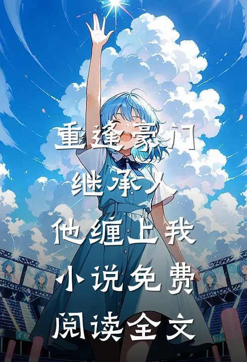 重逢豪门继承人：他缠上我小说免费阅读全文