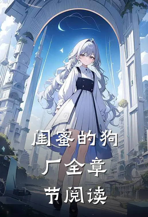 闺蜜的狗厂全章节阅读