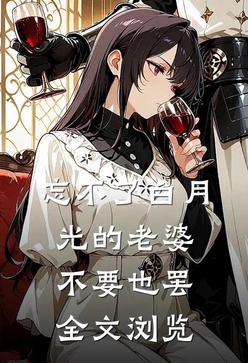 忘不了白月光的老婆，不要也罢全文浏览